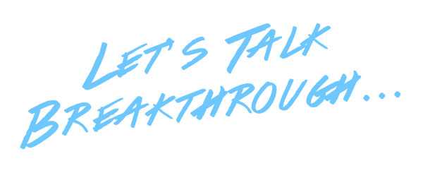 Let’s Talk Breakthrough…
