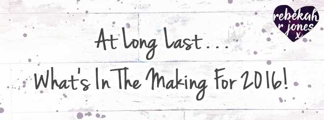 At Long Last… What’s In The Making For 2016!